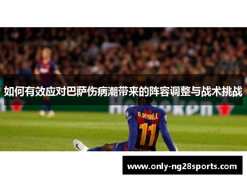 如何有效应对巴萨伤病潮带来的阵容调整与战术挑战