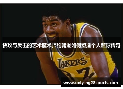 快攻与反击的艺术魔术师约翰逊如何塑造个人篮球传奇